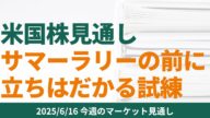 【米国株見通し】サマーラリーの前に立ちはだかる試練【6月16日 マーケット見通し】