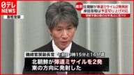 【北朝鮮】ミサイル2発発射 日本政府の対応は