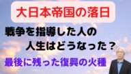 大日本帝国の落日 戦争を指導した人の人生はどうなった?最後に残った復興の火種