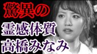 元AKB48 高橋みなみ 実はグループNO.1の霊感体質であった 度々目撃した○○は卒業後の彼女にどう影響してくるのか?