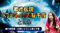 【都市伝説:7月5日の大災難予言とは】滅亡研究家:白神じゅりこと過ごす夜