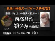 【インド人】(後編)「西高昌浩(Mikuパパ)初公判直前の面会で聞いた新証言!~懲役10年以上の判決で控訴する構え!~」2025/06/20号【多摩川唯我スーツケース事件】