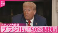 【トランプ大統領】ブラジルに「50%関税」8月1日から 一連の“新関税”で最高