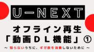 U-NEXT『オフライン再生』(ダウンロード機能) ~知らないうちにギガ数を使わないために~