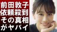 【 衝撃 】 様々 な 問題 があった 前田敦子 に CM 依頼 が 殺到 !?その 真相 と 女優 としての 覚悟 が ヤバイ !