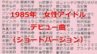 女性アイドル デビュー曲 1985年<ショートバージョン>