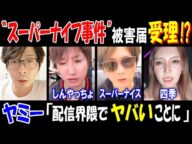 【ヤミー】"スーパーナイフ事件"で被害届受理!?「配信界隈でヤバいことに」【しんやっちょ】【スーパーナイス】【四季】