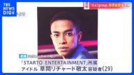 【速報】「Aぇ!group」所属のアイドル・草間リチャード敬太容疑者(29)を逮捕 東京・新宿区で公然わいせつの疑い 警視庁|TBS NEWS DIG