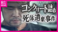 「遺体は姉の娘。十数年前にコンクリート詰めにした」　"コンクリート詰め"にした遺体が発見　死体遺棄容疑で逮捕の男「しつけで叩いたら翌朝冷たくなっていた」　〈カンテレNEWS〉