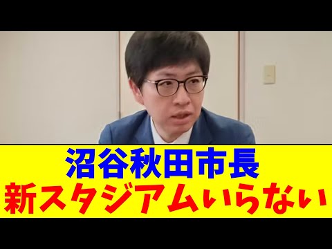 沼谷秋田市長…新スタジアムいらない【2chまとめ】【2chスレ】【5chスレ】