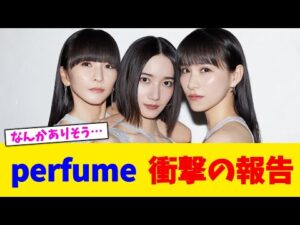 perfume  衝撃の報告【2chまとめ】【2chスレ】【5chスレ】